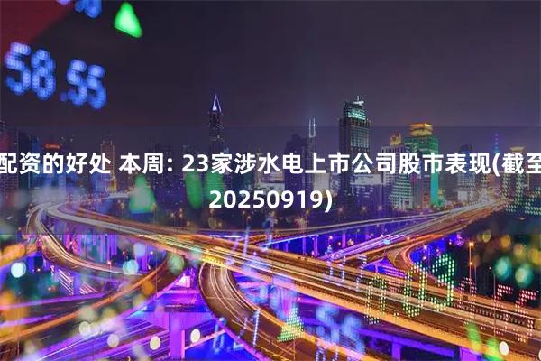 配资的好处 本周: 23家涉水电上市公司股市表现(截至20250919)