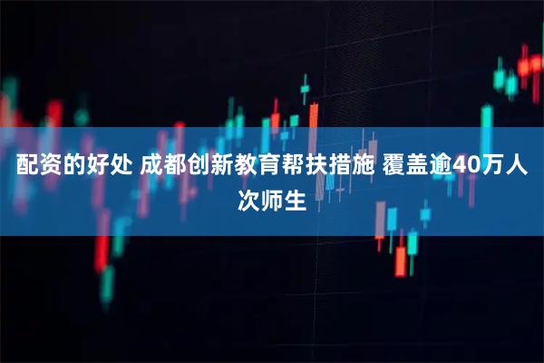 配资的好处 成都创新教育帮扶措施 覆盖逾40万人次师生