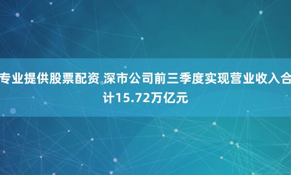 专业提供股票配资 深市公司前三季度实现营业收入合计15.72万亿元