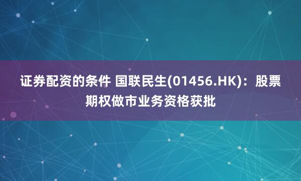 证券配资的条件 国联民生(01456.HK):股票期权做市业务资格获批
